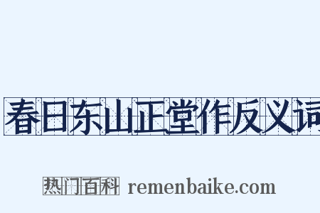 春日东山正堂作反义词是什么意思的图片